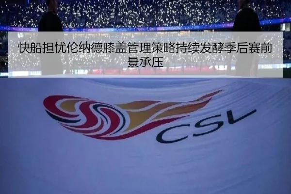 快船担忧伦纳德膝盖管理策略持续发酵季后赛前景承压