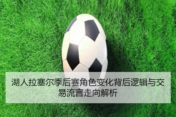 湖人拉塞尔季后赛角色变化背后逻辑与交易流言走向解析