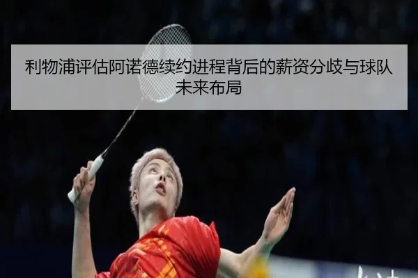 利物浦评估阿诺德续约进程背后的薪资分歧与球队未来布局