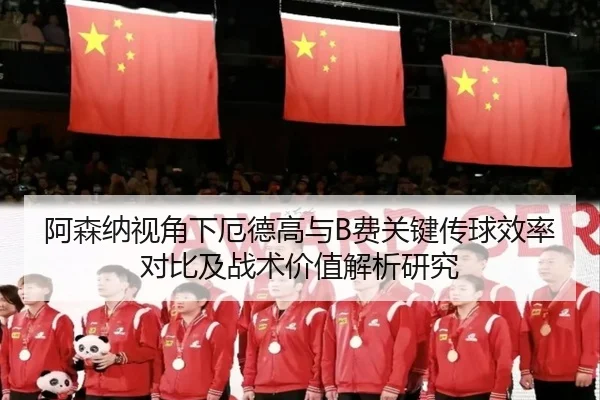 阿森纳视角下厄德高与B费关键传球效率对比及战术价值解析研究